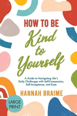 Large print paperback of "How to Be Kind to Yourself" by Hannah Braime, showing the book cover with calming design and title.