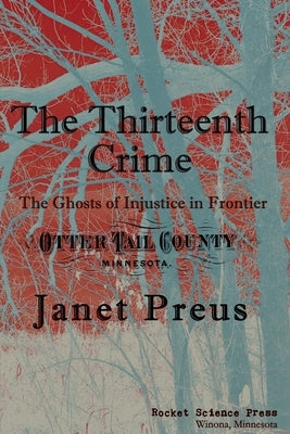 The Thirteenth Crime: The Ghosts of Injustice in Frontier Otter Tail County by Preus, Janet