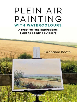 Plein Air Painting with Watercolours: A Practical and Inspirational Guide to Painting Outdoors by Booth, Grahame