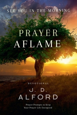 Prayer Aflame: Prayer Prompts to Keep Your Prayer Life Energized Paperback J. D. Alford