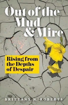 Out of the Mud and Mire: Rising from the Depths of Despair Paperback Brittany Roberts