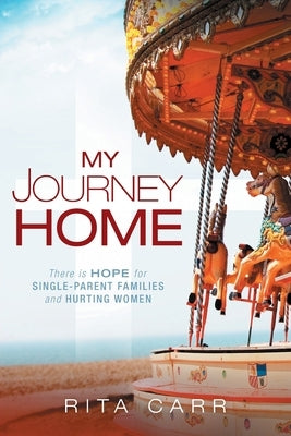 My Journey Home: There is Hope for Single-Parent Families and Hurting Women by Carr, Rita