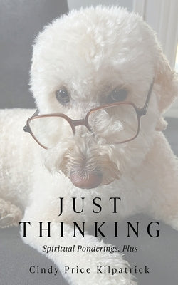 Just Thinking: Spiritual Ponderings, Plus by Price Kilpatrick, Cindy