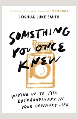 Something You Once Knew: Waking Up to the Extraordinary in Your Ordinary Life by Smith, Joshua Luke