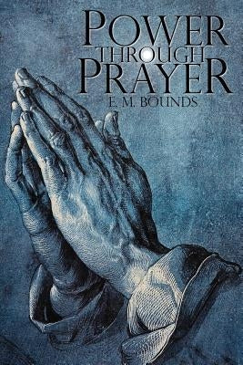 Power Through Prayer by Bounds, Edward M.
