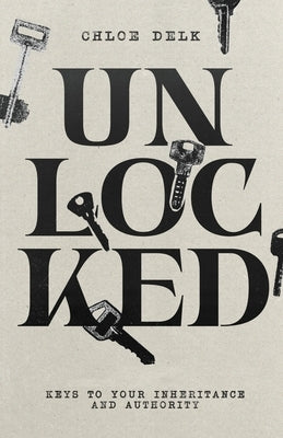 Unlocked: Keys to Your Inheritance and Authority by Delk, Chloe