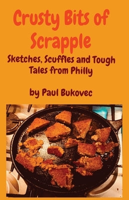 Crusty Bits of Scrapple: Sketches, Scuffles and Tough Tales from Philly by Paul Bukovec Paperback Paul Bukovec