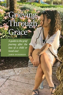 Grieving Through Grace: A guide to the grief journey after the loss of a child or loved one! Paperback Dorrance Publishing Co.