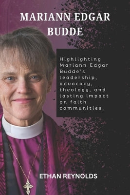 Mariann Edgar Budde: Highlighting Mariann Edgar Budde's leadership, advocacy, theology, and lasting impact on faith communities. by Reynolds, Ethan