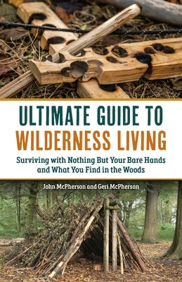 Ultimate Guide to Wilderness Living: Surviving with Nothing But Your Bare Hands and What You Find in the Woods Paperback Ulysses Press
