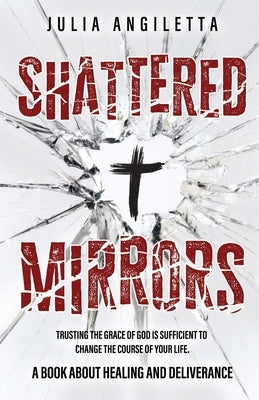 Shattered Mirrors: Trusting the Grace of God is Sufficient to Change the Course of Your Life Paperback Trilogy Christian Publishing