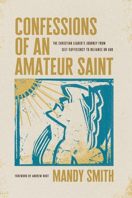 Confessions of an Amateur Saint: The Christian Leader's Journey from Self-Sufficiency to Reliance on God Paperback NavPress Publishing Group
