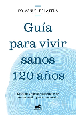 Guía Para Vivir Sanos 120 Años: Descubre Y Aprende Los Secretos de Los Centenarios Y Supercentenarios / Guide to Living Healthily for 120 Years by Peña, Manuel de la