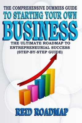 The Comprehensive Dummies Guide to Starting Your Own Business: The Ultimate Roadmap to Entrepreneurial Success (Step-by-step guide) Paperback Independently Published