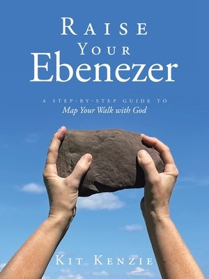 Raise Your Ebenezer: A Step-by-Step Guide To Map Your Walk with God Paperback WestBow Press