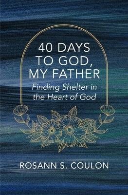 40 Days to God, My Father: Finding Shelter in the Heart of God by Coulon, Rosann S.