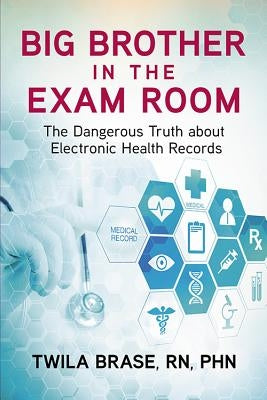 Big Brother in the Exam Room: The Dangerous Truth about Electronic Health Records by Brase, Twila