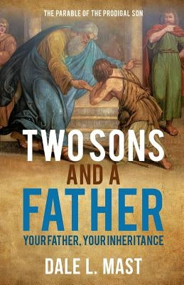 Two Sons And A Father: Your Father, Your Inheritance by Mast, Dale L.