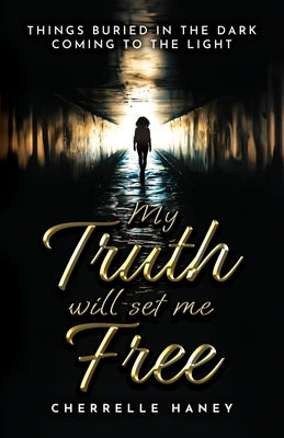 My Truth Will Set Me Free: Things Buried in the Dark Coming to the Light Paperback Cherrelle Haney-Jones