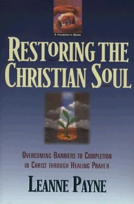 Restoring the Christian Soul: Overcoming Barriers to Completion in Christ Through Healing Prayer Paperback Baker Books