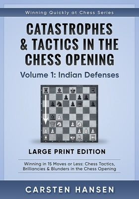 Catastrophes & Tactics in the Chess Opening - Volume 1: Indian Defenses - Large Print Edition: Winning in 15 Moves or Less: Chess Tactics, Brilliancie by Hansen, Carsten