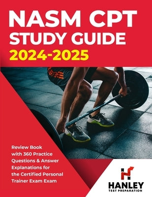 NASM CPT Study Guide 2024-2025: Review Book with 360 Practice Questions and Answer Explanations for the Certified Personal Trainer Exam Paperback Hanley Publications LLC