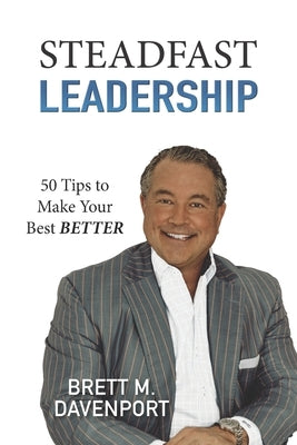 Steadfast Leadership: 50 Tips to Make Your Best BETTER by Davenport, Brett M.