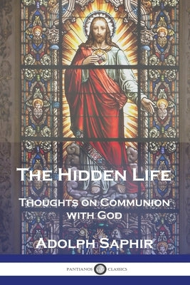 The Hidden Life: Thoughts on Communion with God by Saphir, Adolph