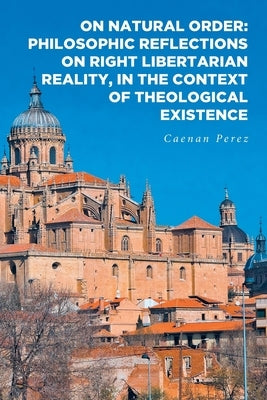 On Natural Order: Philosophic Reflections on Right Libertarian Reality, in the Context of Theological Existence Paperback Fulton Books