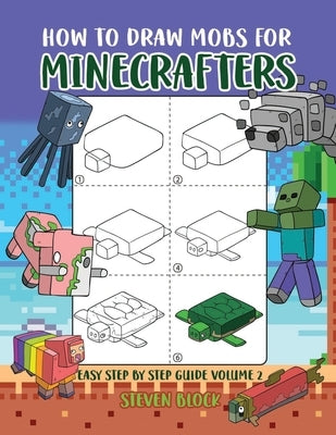 How to Draw Mobs for Minecrafters: Easy Step by Step Guide Volume 2 by Block, Steven