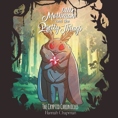 Little Mothman and the Pretty Things: The Cryptid Chronicles by Chapman, Hannah