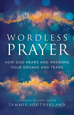 Wordless Prayer: How God Hears and Answers Your Groans and Tears Paperback Chosen Books