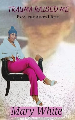 Trauma Raised Me: From the Ashes I Rise Paperback Young at Heart Publishing LLC.