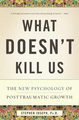 What Doesn't Kill Us: The New Psychology of Posttraumatic Growth Paperback Basic Books