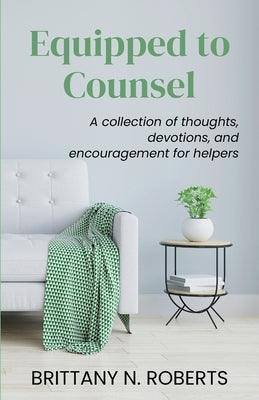 Equipped to Counsel: A collection of thoughts, devotions, and encouragement for helpers Paperback Brittany N. Roberts