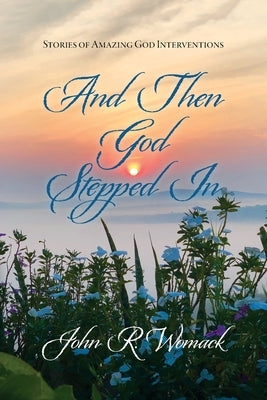 And Then God Stepped In: Stories of Amazing God Interventions by Womack, John R.