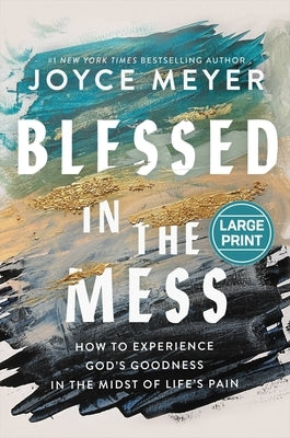 Blessed in the Mess: How to Experience God's Goodness in the Midst of Life's Pain by Meyer, Joyce
