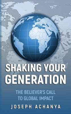 Shaking Your Generation: The Believers Call to Global Impact by Achanya, Joseph