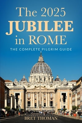 The 2025 Jubilee in Rome: The Complete Pilgrim Guide by Thoman, Bret