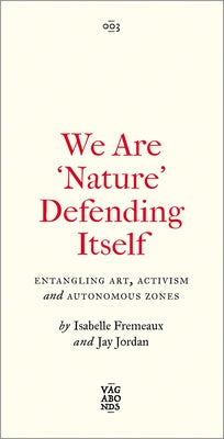We Are 'Nature' Defending Itself: Entangling Art, Activism and Autonomous Zones by Fremeaux, Isabelle