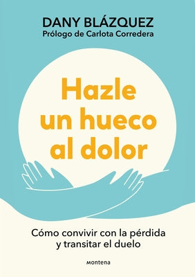 Hazle Un Hueco Al Dolor. Cómo Convivir Con La Pérdida Y Transitar El Duelo / Make Space for Grieving: How to Live with Loss and Navigate Grief by Blázquez, Dany