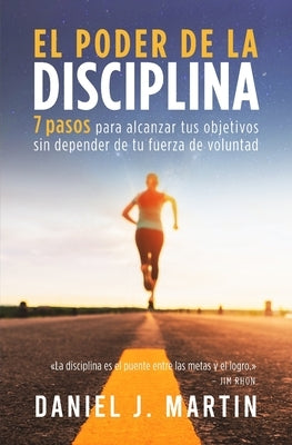 El poder de la disciplina: 7 pasos para alcanzar tus objetivos sin depender de tu motivación ni de tu fuerza de voluntad by Martin, Daniel J. - SureShot Books Publishing LLC