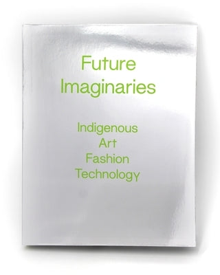 Paperback of Future Imaginaries: Indigenous Art, Fashion, Technology showing a colorful cover with Indigenous-inspired designs.