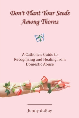 Don't Plant Your Seeds Among Thorns: A Catholic's Guide to Recognizing and Healing from Domestic Abuse Paperback En Route Books & Media