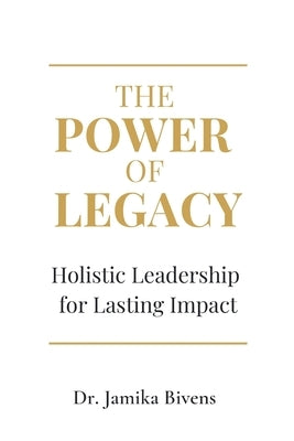 The Power of Legacy: Holistic Leadership for Lasting Impact by Bivens, Jamika