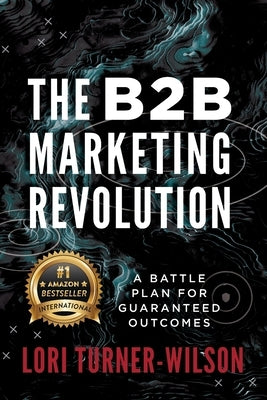 The B2B Marketing Revolution(TM): A Battle Plan for Guaranteed Outcomes Paperback Made to Change the World Publishing