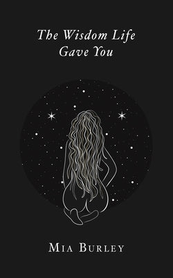 The Wisdom Life Gave You by Burley, Mia