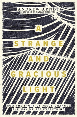 A Strange and Gracious Light: How the Story of Jesus Changes the Way We See Everything Paperback Herald Press (VA)