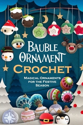 Bauble Ornament Crochet: Magical Ornaments for the Festive Season Paperback Independently Published