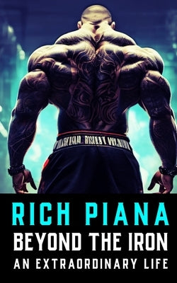 Rich Piana: Beyond the Iron: The Extraordinary Life of Rich Piana Paperback Independently Published